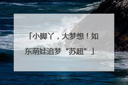 小脚丫，大梦想！如东萌娃追梦“苏超”