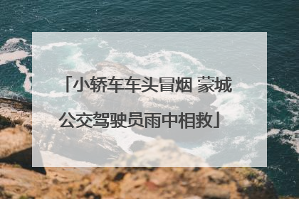 小轿车车头冒烟 蒙城公交驾驶员雨中相救