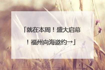 就在本周！盛大启幕！福州向海邀约→