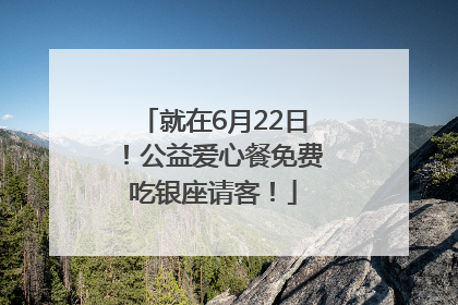 就在6月22日！公益爱心餐免费吃银座请客！