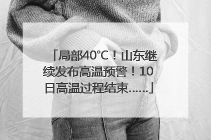 局部40℃！山东继续发布高温预警！10日高温过程结束……