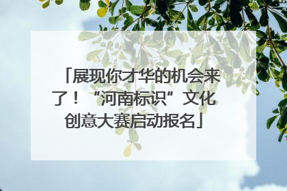 展现你才华的机会来了！“河南标识”文化创意大赛启动报名