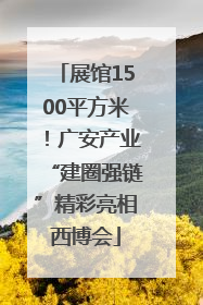 展馆1500平方米！广安产业“建圈强链”精彩亮相西博会