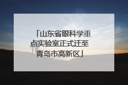山东省眼科学重点实验室正式迁至青岛市高新区