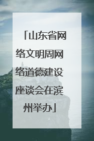 山东省网络文明周网络道德建设座谈会在滨州举办