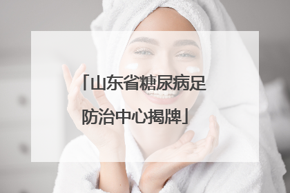山东省糖尿病足防治中心揭牌