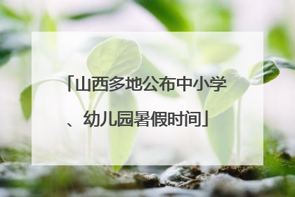山西多地公布中小学、幼儿园暑假时间