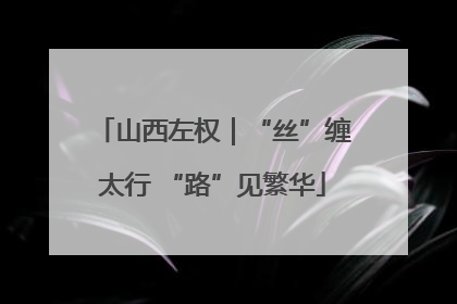 山西左权｜“丝”缠太行 “路”见繁华