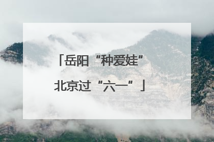 岳阳“种爱娃” 北京过“六一”