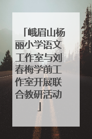 峨眉山杨丽小学语文工作室与刘春梅学前工作室开展联合教研活动