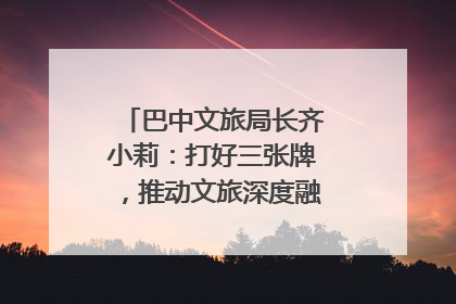巴中文旅局长齐小莉：打好三张牌，推动文旅深度融合｜文旅局长说