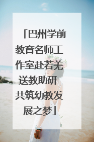 巴州学前教育名师工作室赴若羌送教助研 共筑幼教发展之梦