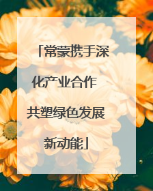 常蒙携手深化产业合作 共塑绿色发展新动能