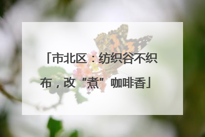 市北区：纺织谷不织布，改“煮”咖啡香