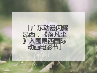 广东动漫闪耀昂西，《落凡尘》入围昂西国际动画电影节