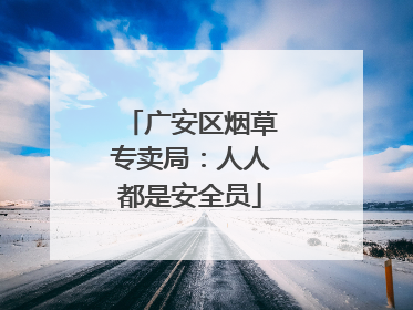 广安区烟草专卖局：人人都是安全员