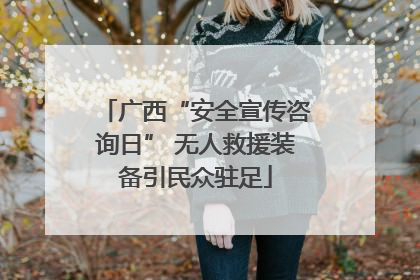 广西“安全宣传咨询日” 无人救援装备引民众驻足