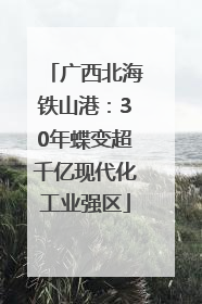 广西北海铁山港：30年蝶变超千亿现代化工业强区