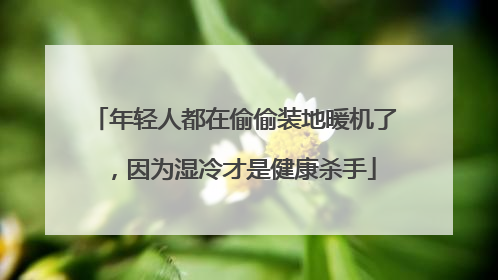 年轻人都在偷偷装地暖机了，因为湿冷才是健康杀手