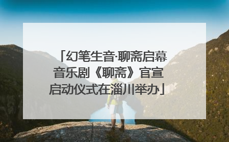 幻笔生音·聊斋启幕 音乐剧《聊斋》官宣启动仪式在淄川举办