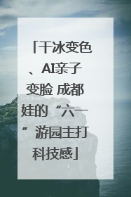 干冰变色、AI亲子变脸 成都娃的“六一”游园主打科技感