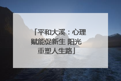 平和大溪：心理赋能促新生 阳光重塑人生路