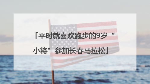 平时就喜欢跑步的9岁“小将”参加长春马拉松