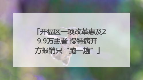 开福区一项改革惠及29.9万患者 慢特病开方报销只“跑一趟”