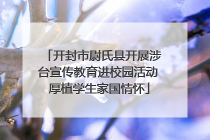 开封市尉氏县开展涉台宣传教育进校园活动 厚植学生家国情怀