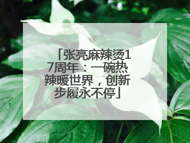 张亮麻辣烫17周年：一碗热辣暖世界，创新步履永不停