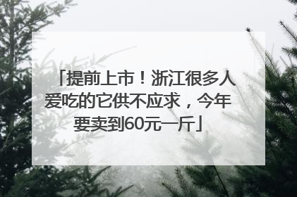 提前上市！浙江很多人爱吃的它供不应求，今年要卖到60元一斤