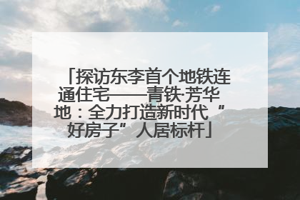探访东李首个地铁连通住宅——青铁·芳华地：全力打造新时代“好房子”人居标杆