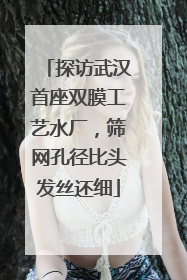 探访武汉首座双膜工艺水厂，筛网孔径比头发丝还细