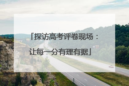 探访高考评卷现场：让每一分有理有据