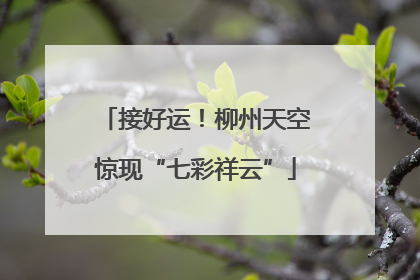 接好运！柳州天空惊现“七彩祥云”
