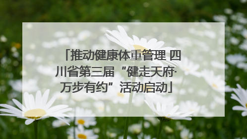 推动健康体重管理 四川省第三届“健走天府·万步有约”活动启动