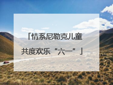 情系尼勒克儿童 共度欢乐“六一”
