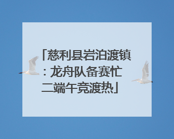 慈利县岩泊渡镇：龙舟队备赛忙 二端午竞渡热