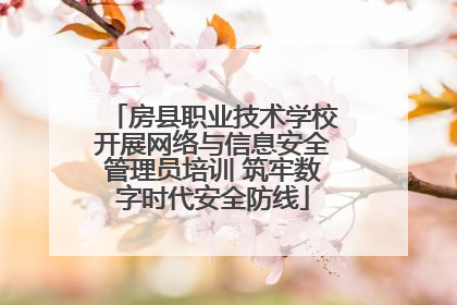 房县职业技术学校开展网络与信息安全管理员培训 筑牢数字时代安全防线