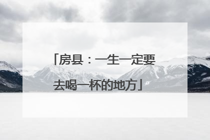 房县：一生一定要去喝一杯的地方
