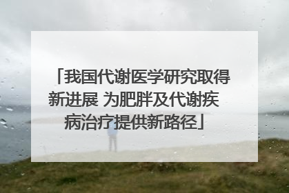 我国代谢医学研究取得新进展 为肥胖及代谢疾病治疗提供新路径