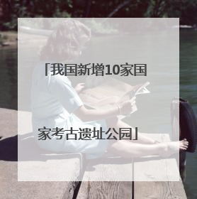 我国新增10家国家考古遗址公园