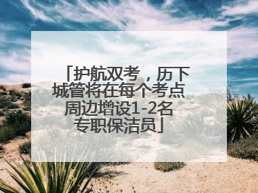 护航双考，历下城管将在每个考点周边增设1-2名专职保洁员