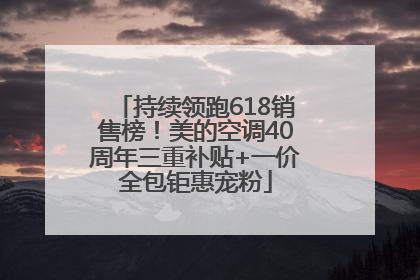 持续领跑618销售榜！美的空调40周年三重补贴+一价全包钜惠宠粉