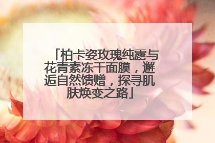 柏卡姿玫瑰纯露与花青素冻干面膜，邂逅自然馈赠，探寻肌肤焕变之路