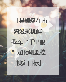 某舰艇在南海滋扰挑衅 我军“千里眼”超预期监控锁定目标