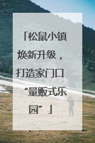 松鼠小镇焕新升级，打造家门口“量贩式乐园”