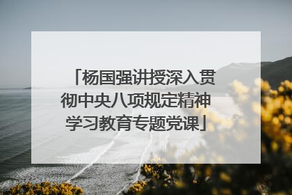 杨国强讲授深入贯彻中央八项规定精神学习教育专题党课