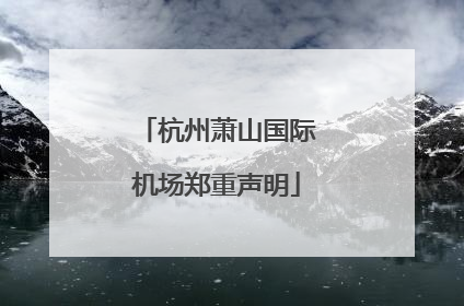 杭州萧山国际机场郑重声明