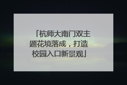 杭师大南门双主题花境落成，打造校园入口新景观